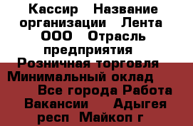 Кассир › Название организации ­ Лента, ООО › Отрасль предприятия ­ Розничная торговля › Минимальный оклад ­ 23 000 - Все города Работа » Вакансии   . Адыгея респ.,Майкоп г.